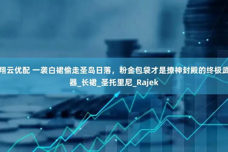 翔云优配 一袭白裙偷走圣岛日落，粉金包袋才是撩神封殿的终极武器_长裙_圣托里尼_Rajek