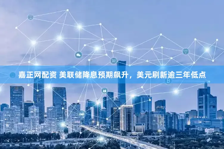 嘉正网配资 美联储降息预期飙升，美元刷新逾三年低点