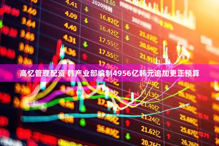 高忆管理配资 韩产业部编制4956亿韩元追加更正预算
