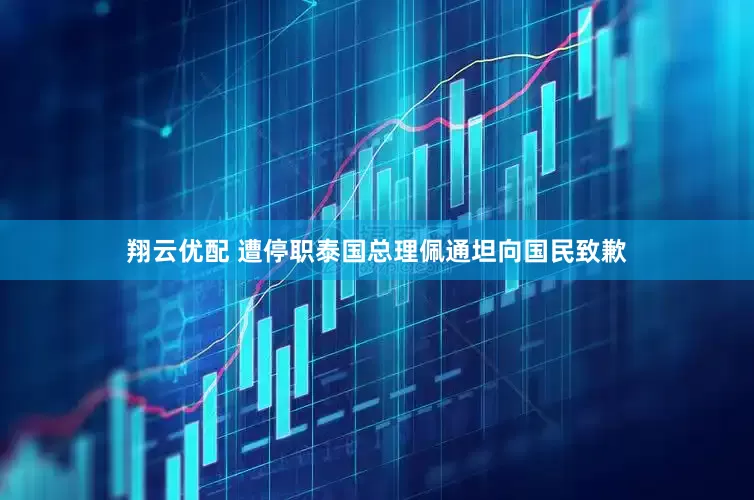 翔云优配 遭停职泰国总理佩通坦向国民致歉