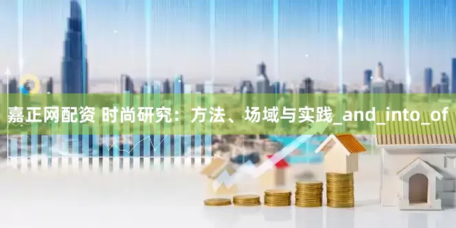 嘉正网配资 时尚研究：方法、场域与实践_and_into_of
