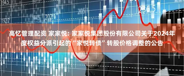 高忆管理配资 家家悦: 家家悦集团股份有限公司关于2024年度权益分派引起的“家悦转债”转股价格调整的公告