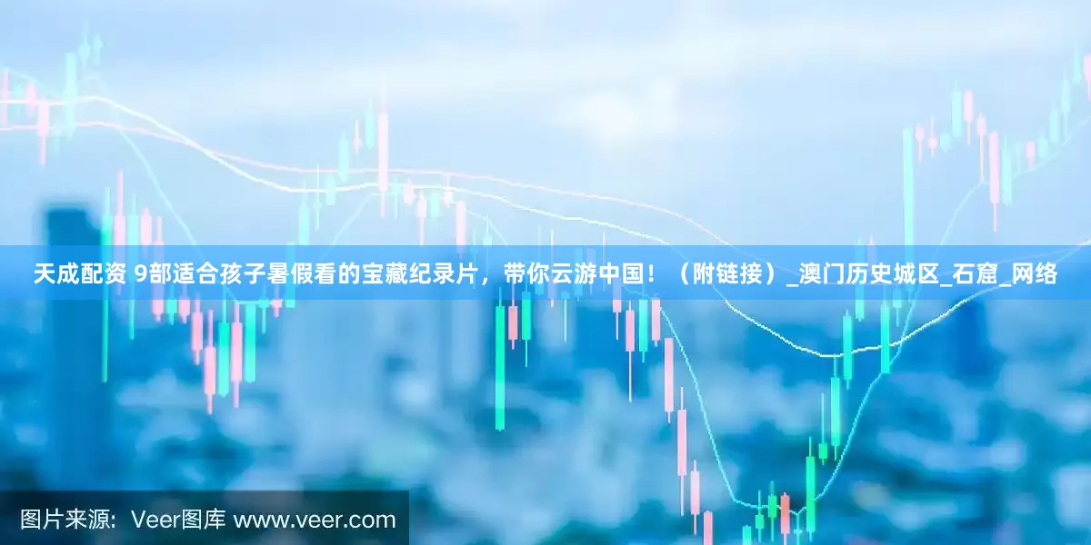 天成配资 9部适合孩子暑假看的宝藏纪录片，带你云游中国！（附链接）_澳门历史城区_石窟_网络