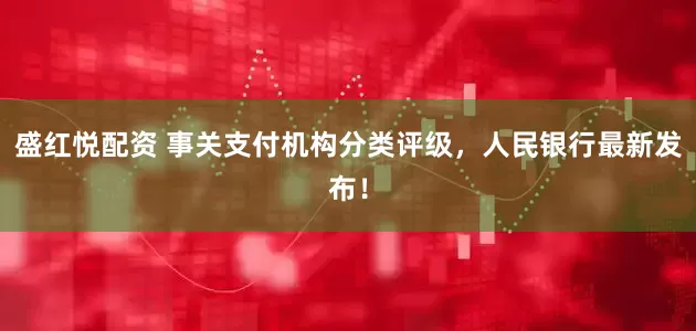盛红悦配资 事关支付机构分类评级，人民银行最新发布！