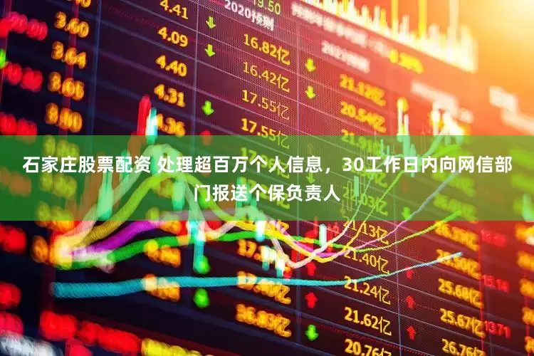 石家庄股票配资 处理超百万个人信息，30工作日内向网信部门报送个保负责人