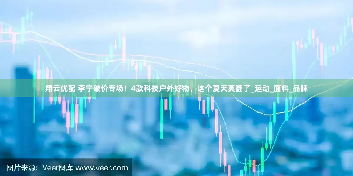 翔云优配 李宁破价专场！4款科技户外好物，这个夏天爽翻了_运动_面料_品牌