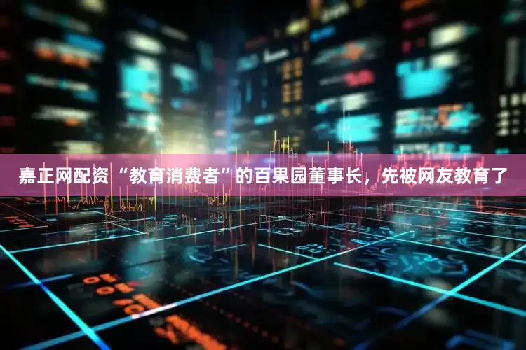 嘉正网配资 “教育消费者”的百果园董事长，先被网友教育了