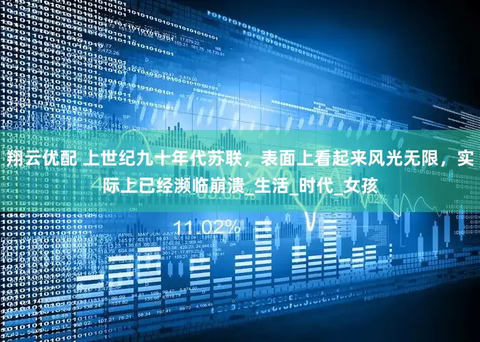 翔云优配 上世纪九十年代苏联，表面上看起来风光无限，实际上已经濒临崩溃_生活_时代_女孩