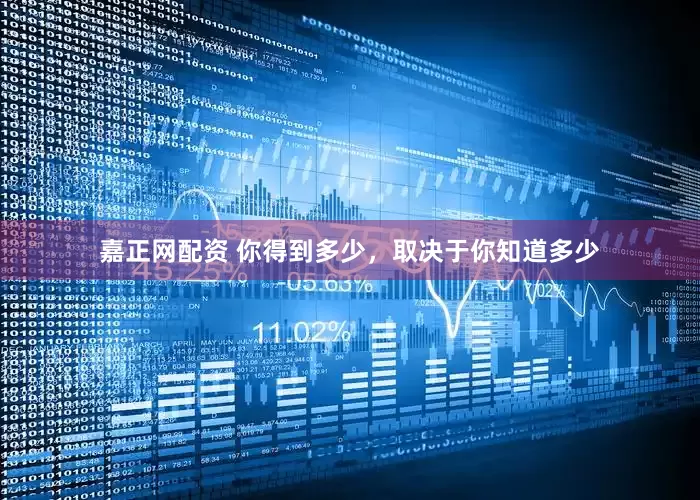 嘉正网配资 你得到多少，取决于你知道多少