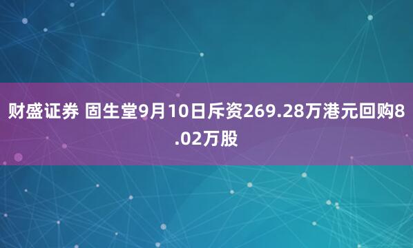 财盛证券 固生堂9月10日斥资269.28万港元回购8.02万股