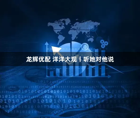 龙辉优配 洋洋大观丨听她对他说